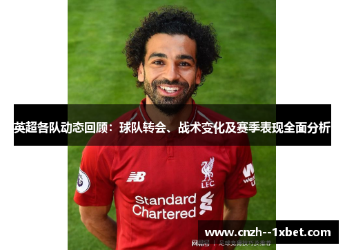 英超各队动态回顾：球队转会、战术变化及赛季表现全面分析