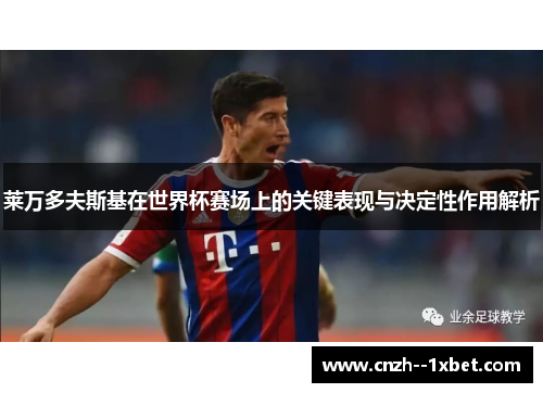 莱万多夫斯基在世界杯赛场上的关键表现与决定性作用解析