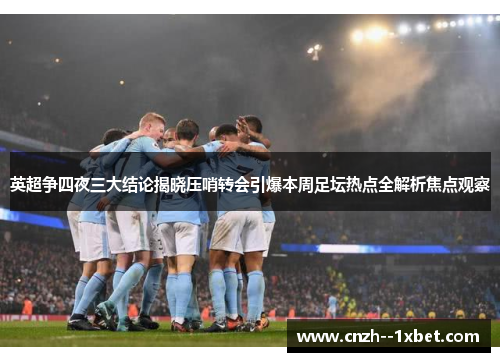 英超争四夜三大结论揭晓压哨转会引爆本周足坛热点全解析焦点观察