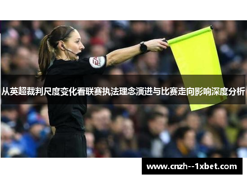 从英超裁判尺度变化看联赛执法理念演进与比赛走向影响深度分析