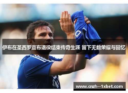 伊布在圣西罗宣布退役结束传奇生涯 留下无数荣耀与回忆