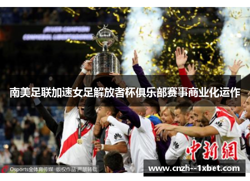 南美足联加速女足解放者杯俱乐部赛事商业化运作 南美足联加速女足解放者杯俱乐部赛事商业化运作