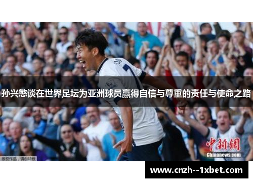 孙兴慜谈在世界足坛为亚洲球员赢得自信与尊重的责任与使命之路