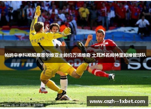 帕纳辛奈科斯解雇塞尔维亚主帅约万诺维奇 土耳其名帅特里姆接管球队