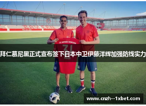 拜仁慕尼黑正式宣布签下日本中卫伊藤洋辉加强防线实力 拜仁慕尼黑正式宣布签下日本中卫伊藤洋辉加强防线实力