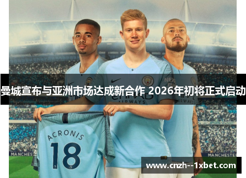 曼城宣布与亚洲市场达成新合作 2026年初将正式启动