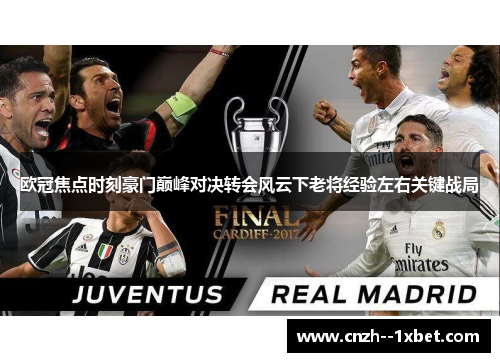 欧冠焦点时刻豪门巅峰对决转会风云下老将经验左右关键战局 欧冠焦点时刻豪门巅峰对决转会风云下老将经验左右关键战局