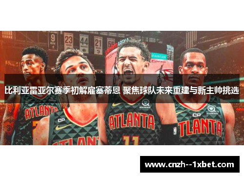 比利亚雷亚尔赛季初解雇塞蒂恩 聚焦球队未来重建与新主帅挑选