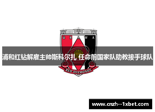 浦和红钻解雇主帅斯科尔扎 任命前国家队助教接手球队