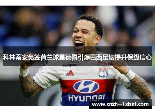 科林蒂安免签荷兰球星德佩引爆巴西足坛提升保级信心 科林蒂安免签荷兰球星德佩引爆巴西足坛提升保级信心