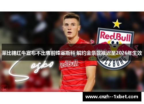 莱比锡红牛宣布不出售前锋塞斯科 解约金条款推迟至2026年生效