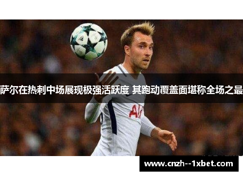 萨尔在热刺中场展现极强活跃度 其跑动覆盖面堪称全场之最