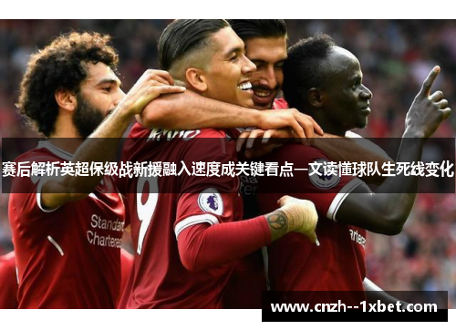 赛后解析英超保级战新援融入速度成关键看点一文读懂球队生死线变化