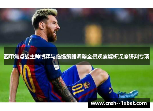 西甲焦点战主帅博弈与临场策略调整全景观察解析深度研判专项 西甲焦点战主帅博弈与临场策略调整全景观察解析深度研判专项