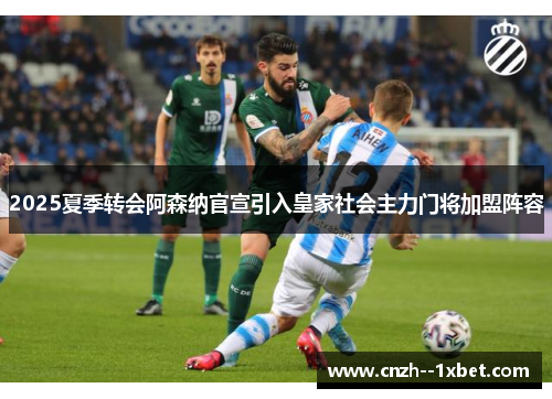 2025夏季转会阿森纳官宣引入皇家社会主力门将加盟阵容 2025夏季转会阿森纳官宣引入皇家社会主力门将加盟阵容