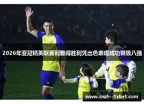 2026年亚冠精英联赛利雅得胜利凭出色表现成功晋级八强