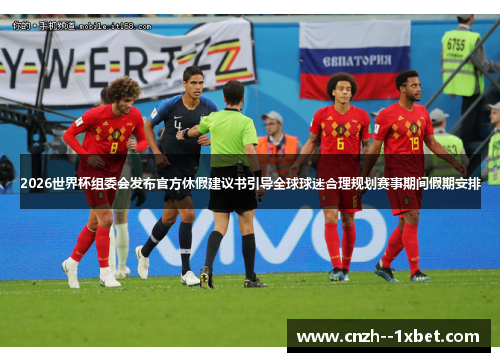 2026世界杯组委会发布官方休假建议书引导全球球迷合理规划赛事期间假期安排 2026世界杯组委会发布官方休假建议书引导全球球迷合理规划赛事期间假期安排
