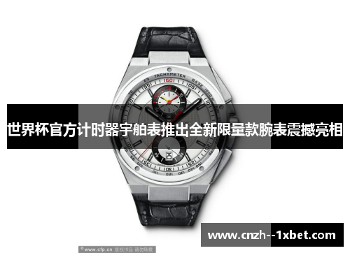 世界杯官方计时器宇舶表推出全新限量款腕表震撼亮相