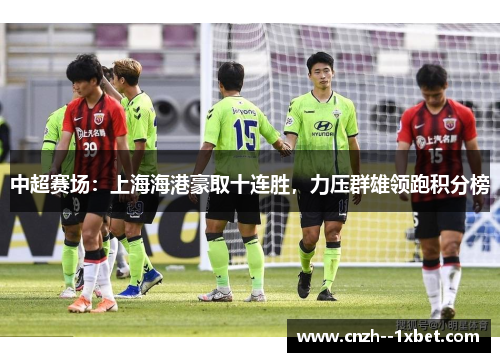 中超赛场：上海海港豪取十连胜，力压群雄领跑积分榜