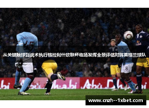从关键触球到战术执行格拉利什欧联杯临场发挥全景评估对阵英格兰球队 从关键触球到战术执行格拉利什欧联杯临场发挥全景评估对阵英格兰球队