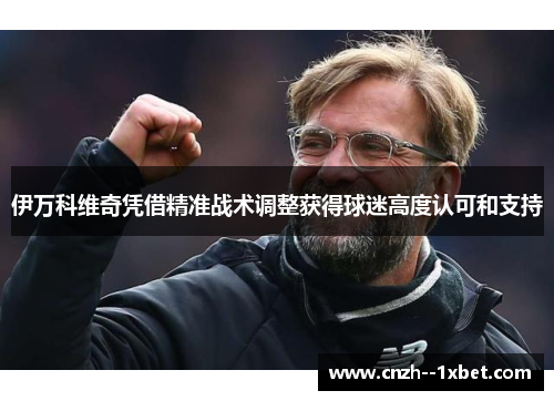 伊万科维奇凭借精准战术调整获得球迷高度认可和支持