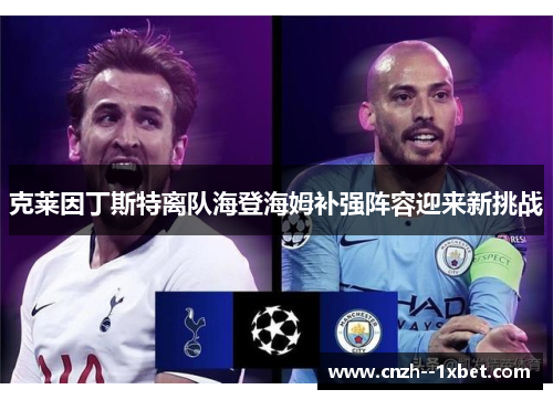 克莱因丁斯特离队海登海姆补强阵容迎来新挑战