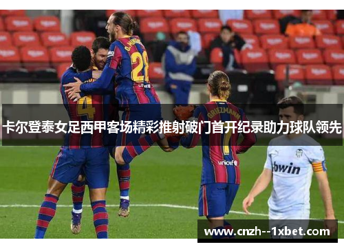 卡尔登泰女足西甲客场精彩推射破门首开纪录助力球队领先