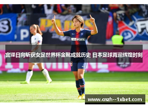 宫泽日向斩获女足世界杯金靴成就历史 日本足球再迎辉煌时刻