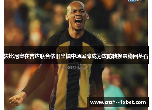 法比尼奥在吉达联合依旧坐镇中场屏障成为攻防转换最稳固基石