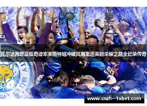 瓦尔迪再燃蓝狐奇迹率莱斯特城冲破风雨重返英超荣耀之路全纪录传奇