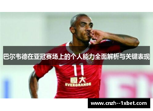 巴尔韦德在亚冠赛场上的个人能力全面解析与关键表现