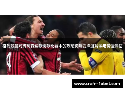 格列兹曼对阵阿森纳欧协联比赛中的攻防影响力深度解读与价值评估 格列兹曼对阵阿森纳欧协联比赛中的攻防影响力深度解读与价值评估