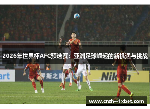 2026年世界杯AFC预选赛：亚洲足球崛起的新机遇与挑战
