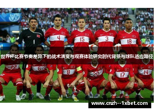 世界杯比赛节奏差异下的战术演变与观赛体验研究时代背景与球队适应路径