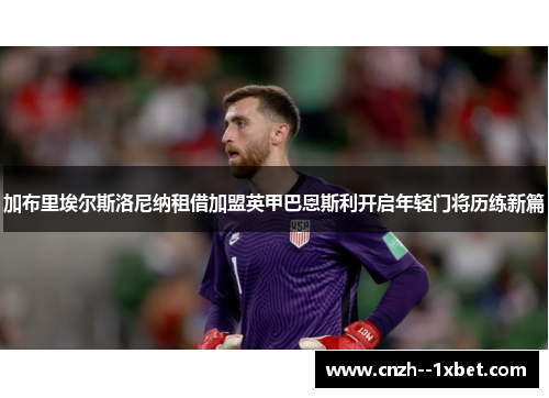 加布里埃尔斯洛尼纳租借加盟英甲巴恩斯利开启年轻门将历练新篇