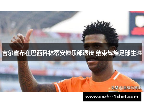 吉尔宣布在巴西科林蒂安俱乐部退役 结束辉煌足球生涯