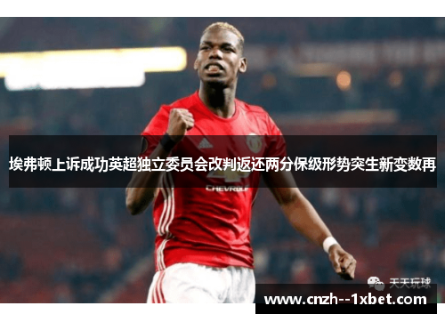 埃弗顿上诉成功英超独立委员会改判返还两分保级形势突生新变数再