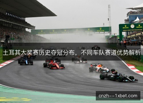 土耳其大奖赛历史夺冠分布，不同车队赛道优势解析
