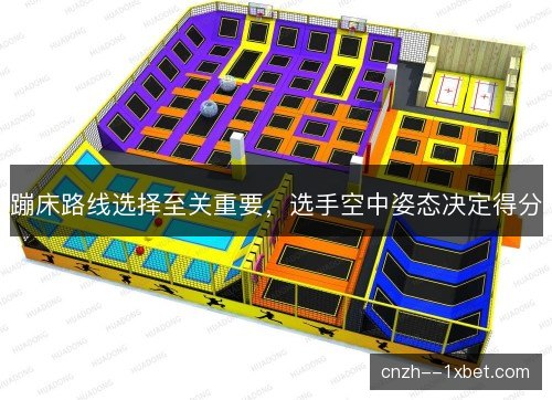 蹦床路线选择至关重要,选手空中姿态决定得分 蹦床路线选择至关重要,选手空中姿态决定得分