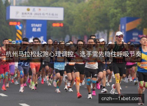 杭州马拉松起跑心理调控,选手需先稳住呼吸节奏 杭州马拉松起跑心理调控,选手需先稳住呼吸节奏