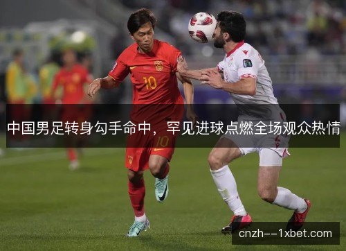 中国男足转身勾手命中，罕见进球点燃全场观众热情